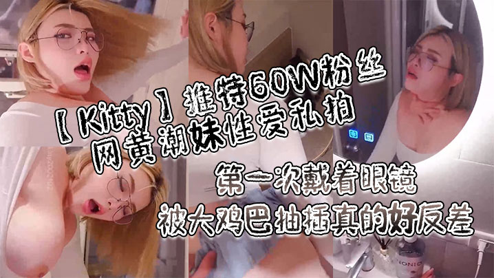 【Kitty】推特60W粉丝网黄潮妹性爱私拍_第一次戴着眼镜被大鸡巴抽插真的好反差