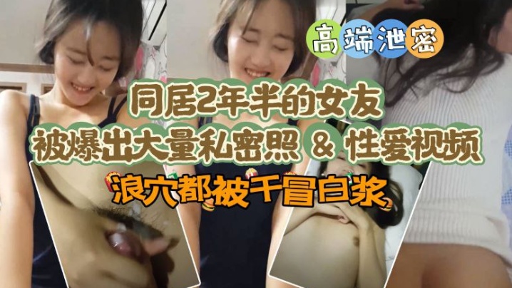 【極品高端泄密】同居兩年半反差女友爆出大量私密照片和性愛視頻流出 速插浪穴冒白漿