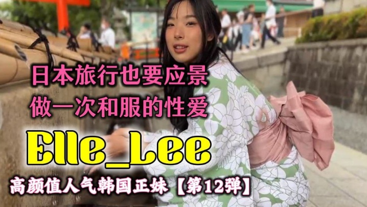 OF高顏值人氣韓國正妹Elle_Lee 日本旅行也要應景做一次和服的性愛呀