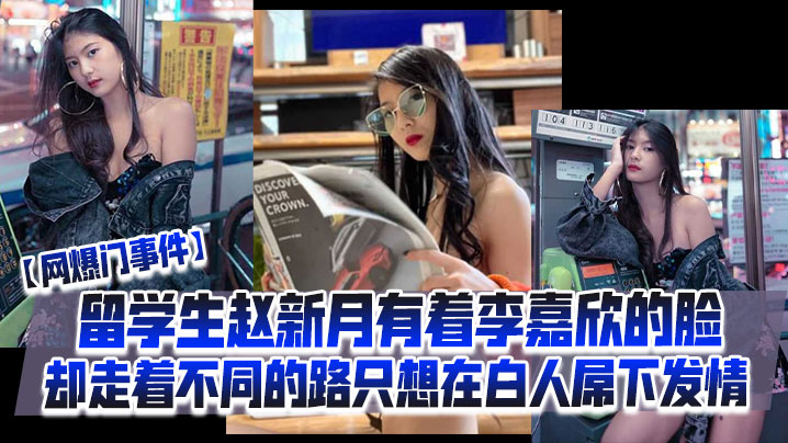 【网爆门事件】留学生赵新月有着李嘉欣的脸，却走着不同的路，只想在白人屌下发情