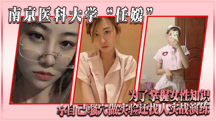 南京医科大学“任媛”为了掌握女性知识，拿自己骚穴做实验，还找人实战演练<script src=