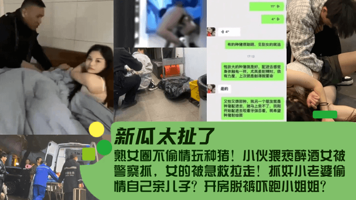 [新瓜太扯了！]熟女圈不偷情玩种猪！小伙猥亵醉酒女被警察抓，女的被急救拉走！抓奸小老婆偷情自己亲儿子？开房脱裤吓跑小姐姐？